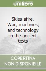 Skies afire. War, machines, and technology in the ancient texts libro