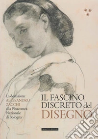 Il fascino discreto del disegno. La donazione Alessandro Zacchi alla Pinacoteca Nazionale di Bologna. Ediz. illustrata libro