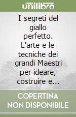 I segreti del giallo perfetto. L'arte e le tecniche dei grandi Maestri per ideare, costruire e scrivere un giallo di successo! libro