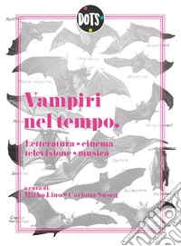 Vampiri nel tempo. Letteratura, cinema, televisione, musica libro