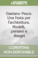 Gaetano Pesce. Una festa per l'architettura. Modelli, pensieri e disegni libro