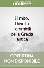 Il mito. Divinità femminili della Grecia antica libro