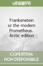 Frankenstein or the modern Prometheus. Arctic edition libro