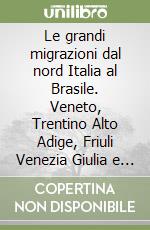 Le grandi migrazioni dal nord Italia al Brasile. Veneto, Trentino Alto Adige, Friuli Venezia Giulia e Lombardia libro