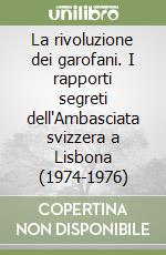 La rivoluzione dei garofani. I rapporti segreti dell'Ambasciata svizzera a Lisbona (1974-1976) libro