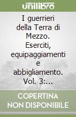 I guerrieri della Terra di Mezzo. Eserciti, equipaggiamenti e abbigliamento. Vol. 3: Gondoriani. Eserciti, equipaggiamenti e abbigliamento libro