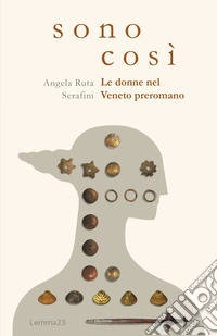Sono così. Le donne nel Veneto preromano. Ediz. illustrata libro