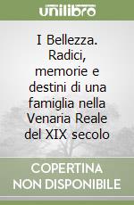 I Bellezza. Radici, memorie e destini di una famiglia nella Venaria Reale del XIX secolo libro