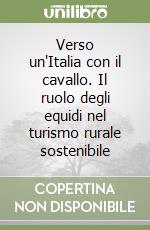 Verso un'Italia con il cavallo. Il ruolo degli equidi nel turismo rurale sostenibile libro