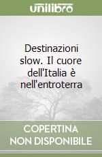 Destinazioni slow. Il cuore dell'Italia è nell'entroterra libro