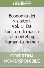 Economia dei visitatori. Vol. 1: Dal turismo di massa al marketing human to human