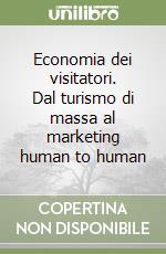 Economia dei visitatori. Dal turismo di massa al marketing human to human libro