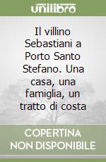 Il villino Sebastiani a Porto Santo Stefano. Una casa, una famiglia, un tratto di costa libro