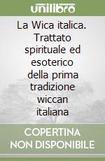 La Wica italica. Trattato spirituale ed esoterico della prima tradizione wiccan italiana libro