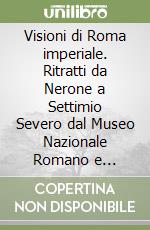 Visioni di Roma imperiale. Ritratti da Nerone a Settimio Severo dal Museo Nazionale Romano e incisioni del XVI secolo libro