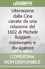 Ultimissime dalla Cina cavate da una relazione del 1602 di Michele Ruggieri missionario e divulgatore