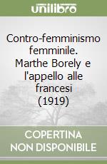Contro-femminismo femminile. Marthe Borely e l'appello alle francesi (1919) libro