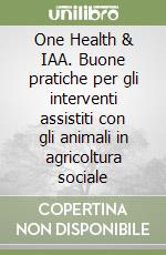 One Health & IAA. Buone pratiche per gli interventi assistiti con gli animali in agricoltura sociale