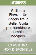 Galileo a Firenze. Un viaggio tra le stelle. Guida per bambine e bambini ingegnosi libro
