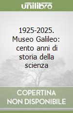 1925-2025. Museo Galileo: cento anni di storia della scienza libro