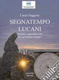 Segnatempo lucani. Megaliti, manufatti e riti per governare il tempo libro