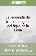 La leggenda dei tre compagni e del figlio della Luna libro