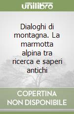 Dialoghi di montagna. La marmotta alpina tra ricerca e saperi antichi libro