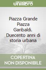 Piazza Grande Piazza Garibaldi. Duecento anni di storia urbana libro