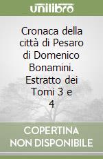 Cronaca della città di Pesaro di Domenico Bonamini. Estratto dei Tomi 3 e 4 libro