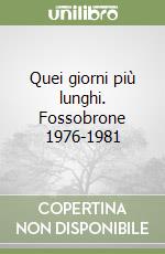Quei giorni più lunghi. Fossobrone 1976-1981 libro
