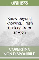 Know beyond knowing. Fresh thinking from an+jon libro