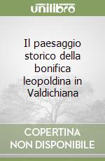 Il paesaggio storico della bonifica leopoldina in Valdichiana libro