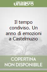 Il tempo condiviso. Un anno di emozioni a Castelmuzio libro
