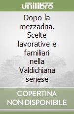 Dopo la mezzadria. Scelte lavorative e familiari nella Valdichiana senese libro