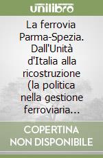 La ferrovia Parma-Spezia. Dall'Unità d'Italia alla ricostruzione (la politica nella gestione ferroviaria tra pubblico e privato)