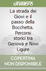 La strada dei Giovi e il passo della Bocchetta. Percorsi storici tra Genova e Novi Ligure libro