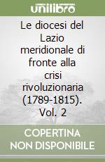 Le diocesi del Lazio meridionale di fronte alla crisi rivoluzionaria (1789-1815). Vol. 2 libro