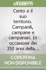 Cento e il suo territorio. Campanili, campane e campanari. In occasione dei 350 anni della campana maggiore di San Biagio