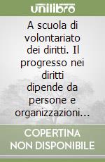 A scuola di volontariato dei diritti. Il progresso nei diritti dipende da persone e organizzazioni capaci di tutelare chi non può difendersi da solo libro