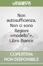 Non autosufficienza. Non ci sono Regioni «modello"». Libro Bianco libro