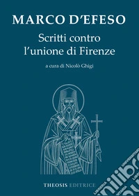 Marco d'Efeso. Scritti contro l'unione di Firenze libro