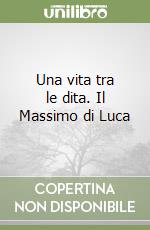 Una vita tra le dita. Il Massimo di Luca