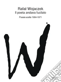 Il poeta andava fucilato. Poesie scelte 1964-1971 libro