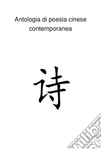 Antologia di poesia cinese contemporanea. Ediz. italiana e cinese libro