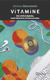 Vitamine. Dai vinili al digitale, tutti i titoli che mi hanno inciso libro