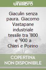 Giaculin senza paura. Giacomo Vastapane industriale tessile tra '800 e '900 a Chieri e Poirino libro
