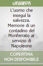 L'uomo che inseguì la salvezza. Memorie di un contadino del Monferrato al servizio di Napoleone libro