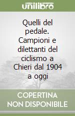 Quelli del pedale. Campioni e dilettanti del ciclismo a Chieri dal 1904 a oggi libro