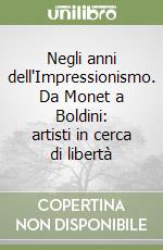 Negli anni dell'Impressionismo. Da Monet a Boldini: artisti in cerca di libertà libro