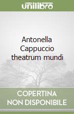 Antonella Cappuccio theatrum mundi